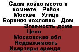 Сдам койко_место в комнате › Район ­ Москва › Улица ­ Верхняя хохловка › Дом ­ 39/47 › Этажность дома ­ 9 › Цена ­ 7 500 - Московская обл. Недвижимость » Квартиры аренда   